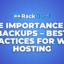 The Importance of Backups – Best Practices for Web Hosting