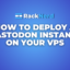 How to Deploy a Mastodon Instance on Your VPS